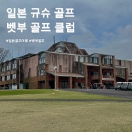 일본 규슈골프여행 벳부골프클럽 라운딩 후기(비용 포함)