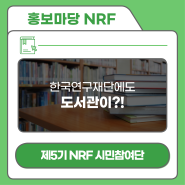 [제5기 NRF 시민참여단] 한국연구재단에도 도서관이?!