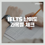 IELTS 난이도 과목별로 어느정도인지 체크해 보고 진행 방식까지