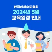 한국상하수도협회 2024년 5월 교육일정을 알려드립니다.