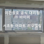 서초동 아파트 리모델링 현장 / 이건창호 대리점 (주) 바이미