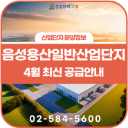 ★4월 최신★ 저렴한 충북산업단지/공장부지 ! 음성용산일반산업단지_분양안내