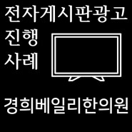 반포센트럴자이 전자게시판광고 경희베일리한의원 진행 사례