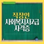 직장인 사회복지사2급 하는일, 취업 및 진행방법 (ft.학점은행제)