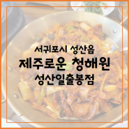 [섭지코지,성산일출봉 근처 맛집] 흑돼지 두루치기와 간장게장이 일품인 '제주로운 청해원' / 아침식사가능