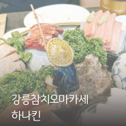 강릉 참치 오마카세 초당동 맛집 하나킨