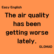 [Easy English] The air quality has been getting worse lately. 최근에 공기의 질이 나빠지고 있어.