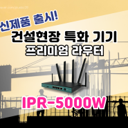 건설현장 프리미엄 라우터 신제품 IPR-5000W 출시!