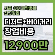 서울 A대학병원 커피창업비용 45평(디저트+베이커리)1억대 신규입점