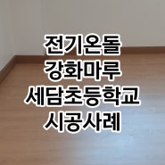 오산 세담초등학교 전기온돌강화마루 시공후기