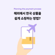 [결제 서비스 기획] 해외에서 한국 상품을 쉽게 쇼핑하는 방법?