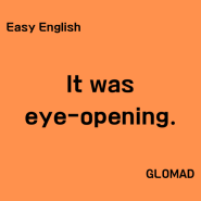 [Easy English] It was eye-opening. 뭔가 몰랐던 것을 깨닫게 된 그런 경험이었어.