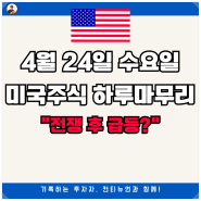 3분 브리핑, 4월 24일 수요일 미국주식 하루마무리 "전쟁 후 급등?"