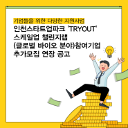 [인천테크노파크] 인천스타트업파크 'TRYOUT' 스케일업 챌린지랩(글로벌 바이오 분야)참여기업 추가모집 연장 공고