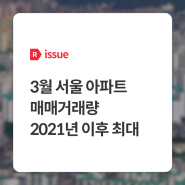 [issue R] 3월 서울 아파트 매매거래량 2021년 이후 최대 - 부동산R114