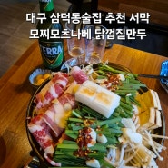 대구 삼덕동술집 추천 서막 모찌모츠나베 닭껍질만두