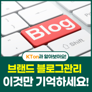 [KTon Study] 브랜드 블로그 관리 이것만 기억하세요!