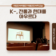 <한국인의 오늘> 연계 박물관 민속학 교실 ‘K-, 전통과 현대를 아우르다’ : 앞으로 만들어 가야 할 미래의 전통