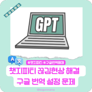[학교테크] 크롬에서 chat GPT(챗지피티) 끊김 현상_구글 번역 설정이 문제였다!!!