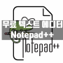 무료 텍스트 에디터 Notepad++ 다운로드 설치 사용방법