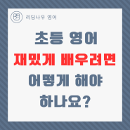 초등영어 재밌게 배우려면 어떻게 해야하나요?