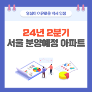 24년 2분기 서울 분양 예정 아파트(서초,마포,강동,서대문,성북)