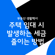 주택 임대 시 발생하는 세금 줄이는 3가지 방법 I 부동산 생활백서