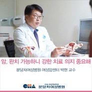 난소암, 여러 번 재발 후에 완치된 환자, 의사와 환자 의지 중요함 깨달아_ 여성암센터 박현 교수