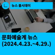 [한국문화예술회관연합회] 문화예술계 뉴스(2024.4.23.~4.29.)