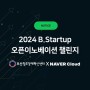 [모집중] 📢네이버클라우드와 함께 성장할 스타트업을 찾습니다! B.Startup 오픈이노베이션 챌린지 2024 (~5/8 마감)