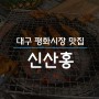[내돈내산] 대구 평화시장 맛집, 숯불구이 신산홍