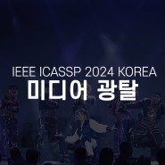 [미디어 광탈] IEEE ICASSP 2024 KOREA