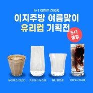 [이지주방] 카페, 레스토랑 여름준비 유리컵 기획전 (5+1 이벤트)