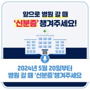 2024년 5월 20일부터 병원 갈 때 '신분증' 챙겨주세요!
