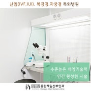 동탄난임병원 시험관아기(IVF)시술. 난임치료 중심. 임신이 불가능한 환자에게 임신할 수 있는 적극적인 난임치료 방법[체외수정. 인공수정IUI 다낭성 배란일확인]나팔관조영술난임검사