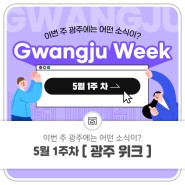 5월 1주 차 Gwangju Week 이번 주 광주에는 어떤 소식이?