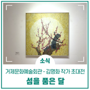 김명화 작가 초대전 - 섬을 품은 달, 거제문화예술회관으로 봄날의 달빛 마중 가봐요