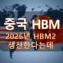중국이 2026년에 HBM2를 생산 한다는데...