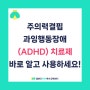 [정서 및 행동장애] 의약품 안전사용 매뉴얼 - 주의력결핍과잉행동장애(ADHD) 치료제, 바로 알고 사용하세요!