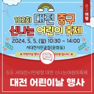 대전 어린이날 행사 <제102회 대전 중구 신나는 어린이 축제>(5.5. 서대전시민광장)