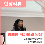 현장리뷰 | 4월 작가초청강연회 <황보름 작가와의 만남> / 행복북구문화재단, 구수산도서관
