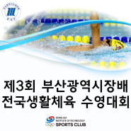 [지정스포츠클럽]제3회 부산광역시장배 전국생활체육 수영대회ㅣ동의과학대 스포츠클럽ㅣ전문선수 수영ㅣ수영선수단ㅣ사직실내수영장ㅣ부산광역시수영연맹ㅣ부산광역시체육회