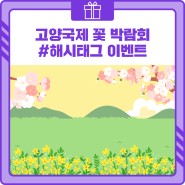 [이벤트] 고양국제 꽃 박람회🏵 #해시태그 이벤트