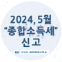 2024년 05월(2023년 귀속) 종합소득세 신고 [창원진주마산세무사김해양산밀양세무사고성함안사천세무사남해통영거제세무사 금융이자배당근로연금기타사업소득 합산신고 종소세 프리랜서]