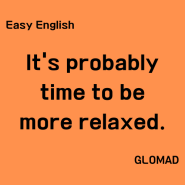 [Easy English] It's probably time to be more relaxed. 이젠 어쩌면 더 느긋해질 때가 된 건가 봐.