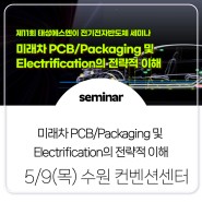 [Seminar] 제 11회 태성에스엔이 전기전자반도체 세미나 - 미래차 PCB/Packaging 및 Electrification의 전략적 이해