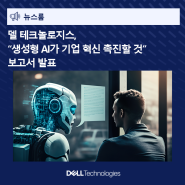델 테크놀로지스 보고서 “생성형 AI가 기업 역량을 성과 창출에 집중할 수 있도록 도와”