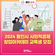 [용인소식] 2024 용인시 사회적경제 창업아카데미 기초과정 교육생 모집!