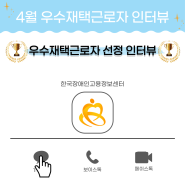 4월 한국장애인고용정보센터 우수 재택근로자 선정 인터뷰!