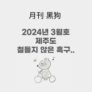 月刊 黑狗 '2024년 3월 호 제주도 그리고 개화'